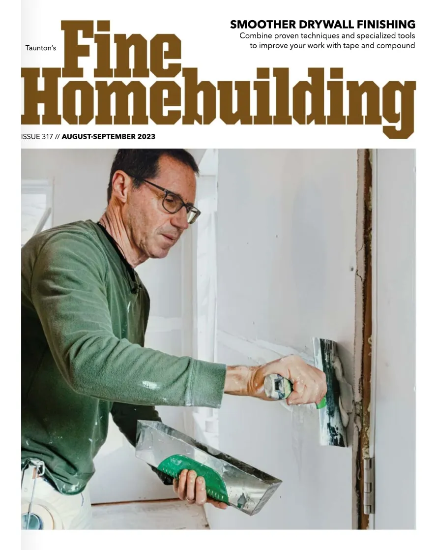 Cover of Fine Homebuilding Issue 317, August–September 2023: Myron Ferguson smoothing joint compound on a drywall seam with a taping knife